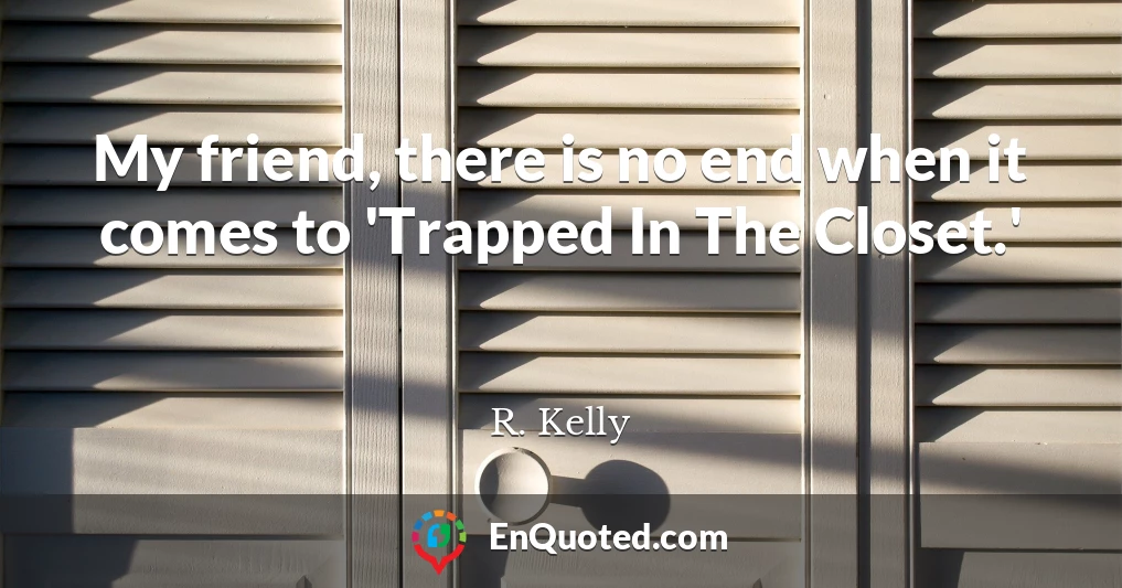 My friend, there is no end when it comes to 'Trapped In The Closet.'