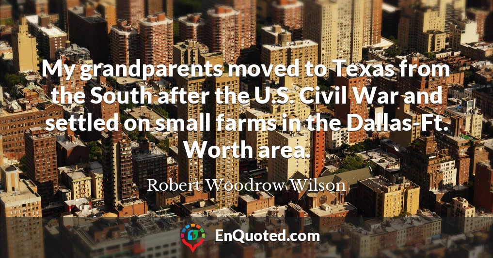 My grandparents moved to Texas from the South after the U.S. Civil War and settled on small farms in the Dallas-Ft. Worth area.