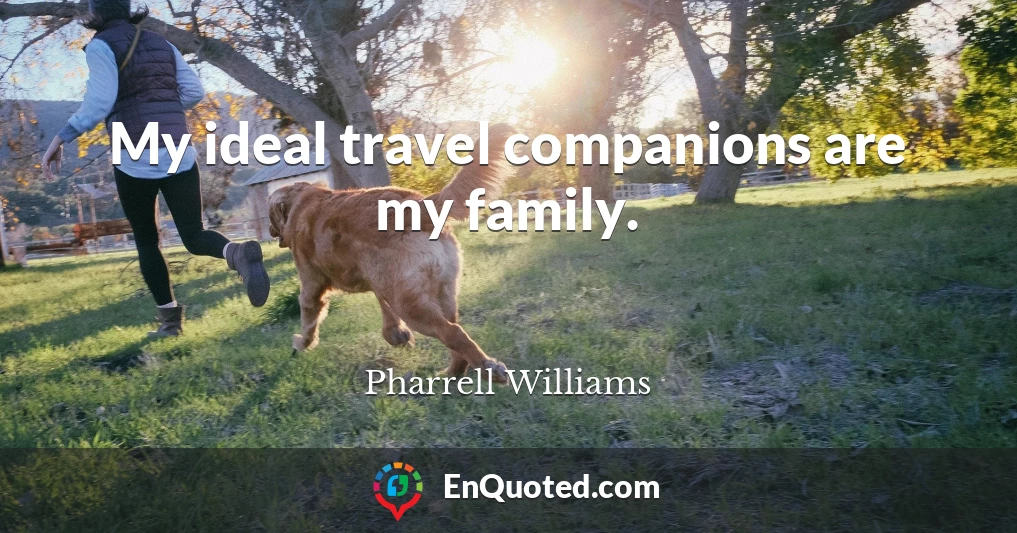 My ideal travel companions are my family.