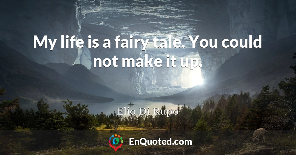 My life is a fairy tale. You could not make it up.