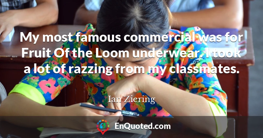 My most famous commercial was for Fruit Of the Loom underwear. I took a lot of razzing from my classmates.