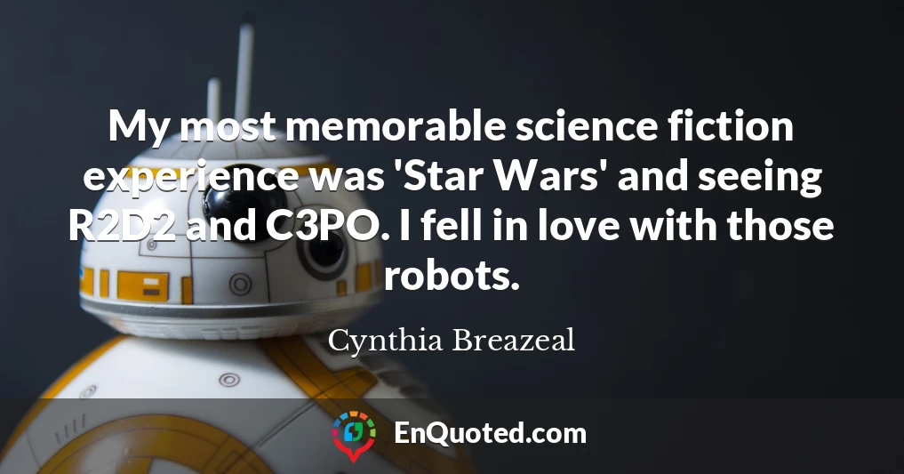My most memorable science fiction experience was 'Star Wars' and seeing R2D2 and C3PO. I fell in love with those robots.