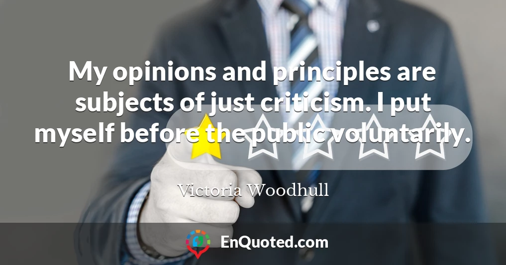 My opinions and principles are subjects of just criticism. I put myself before the public voluntarily.