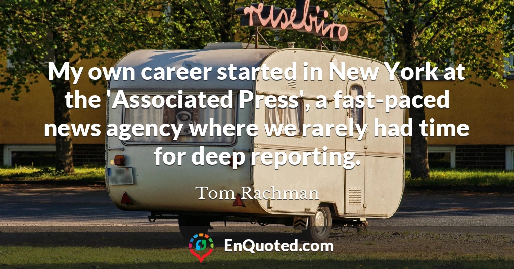 My own career started in New York at the 'Associated Press', a fast-paced news agency where we rarely had time for deep reporting.
