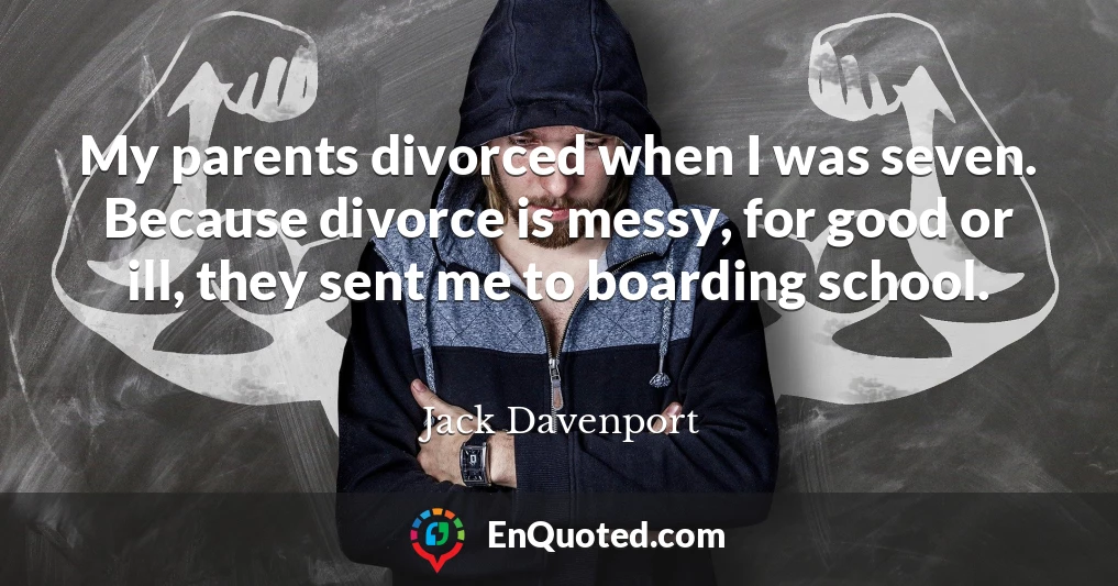 My parents divorced when I was seven. Because divorce is messy, for good or ill, they sent me to boarding school.