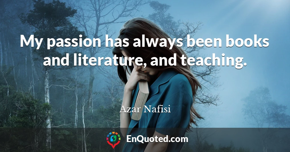 My passion has always been books and literature, and teaching.