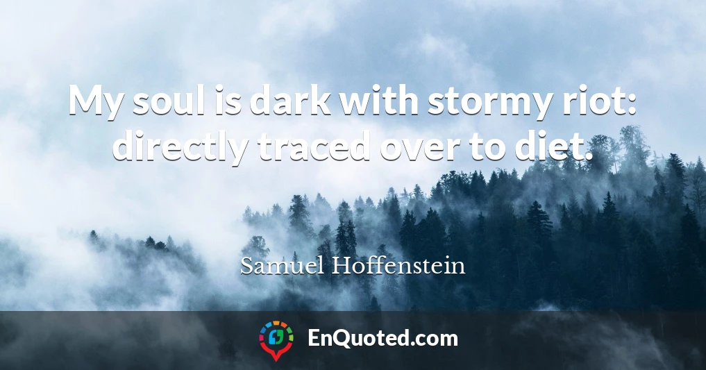 My soul is dark with stormy riot: directly traced over to diet.