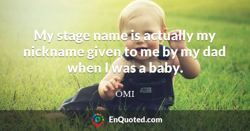 My stage name is actually my nickname given to me by my dad when I was a baby.
