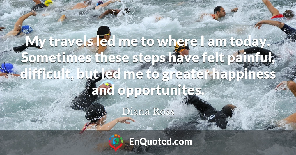 My travels led me to where I am today. Sometimes these steps have felt painful, difficult, but led me to greater happiness and opportunites.