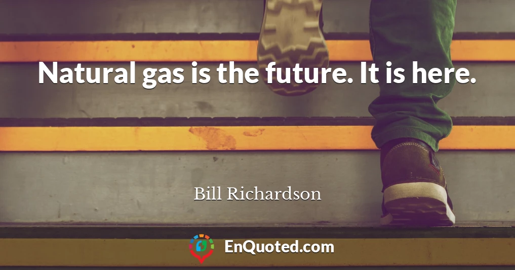 Natural gas is the future. It is here.