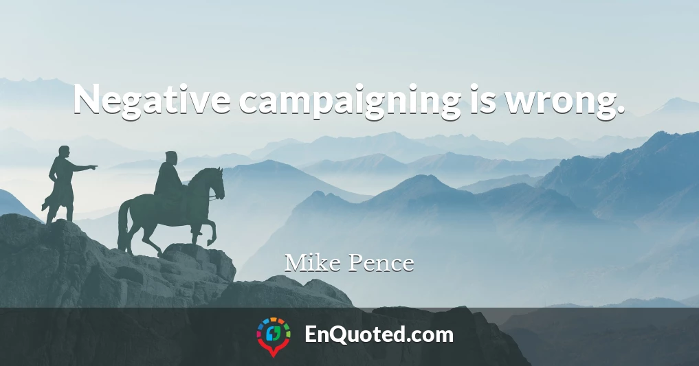 Negative campaigning is wrong.