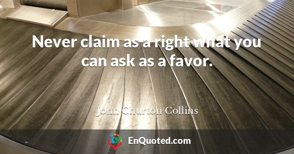 Never claim as a right what you can ask as a favor.
