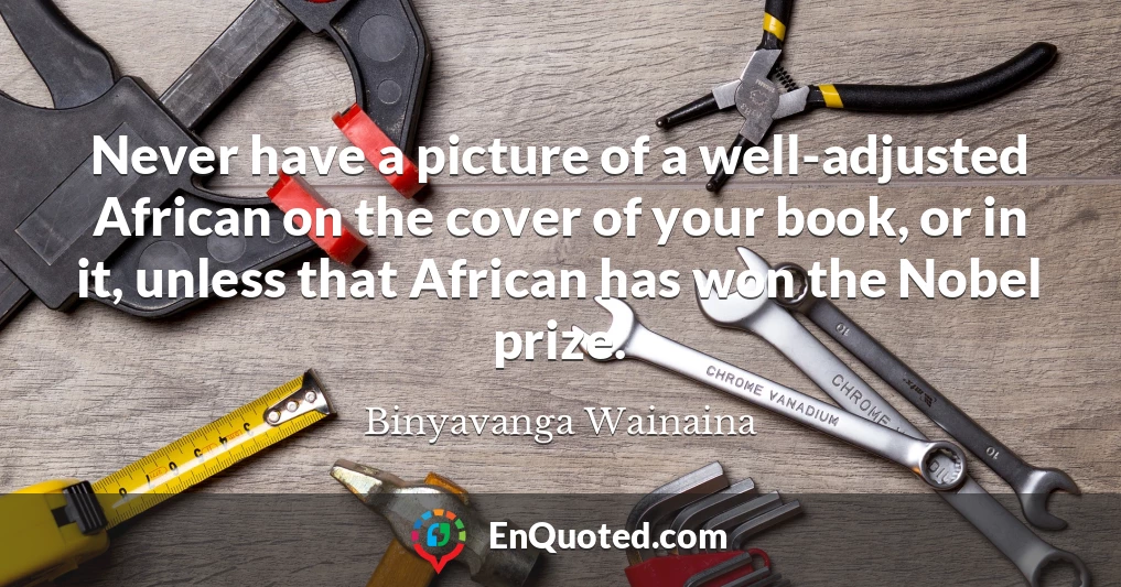 Never have a picture of a well-adjusted African on the cover of your book, or in it, unless that African has won the Nobel prize.
