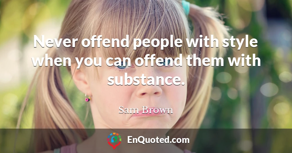 Never offend people with style when you can offend them with substance.