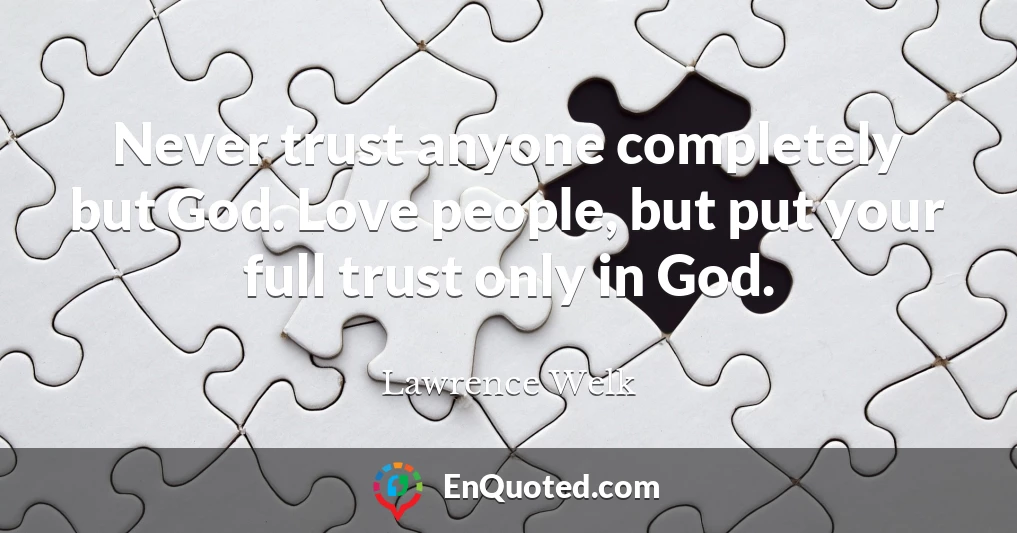 Never trust anyone completely but God. Love people, but put your full trust only in God.