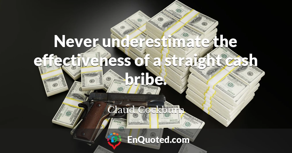 Never underestimate the effectiveness of a straight cash bribe.