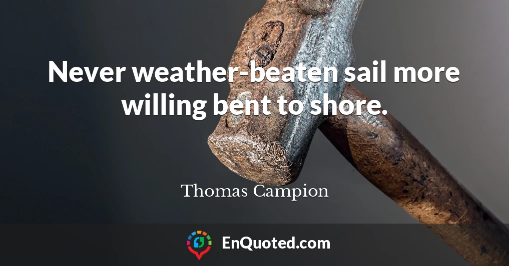 Never weather-beaten sail more willing bent to shore.