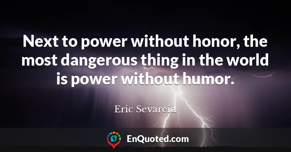 Next to power without honor, the most dangerous thing in the world is power without humor.