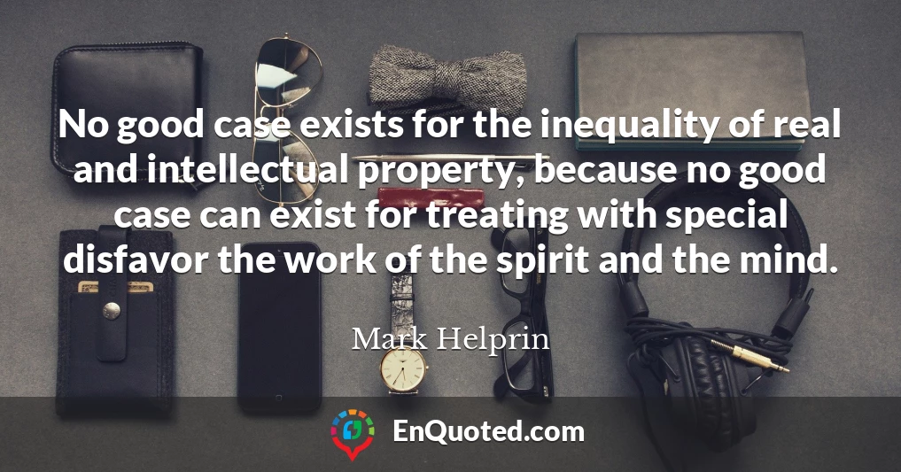 No good case exists for the inequality of real and intellectual property, because no good case can exist for treating with special disfavor the work of the spirit and the mind.