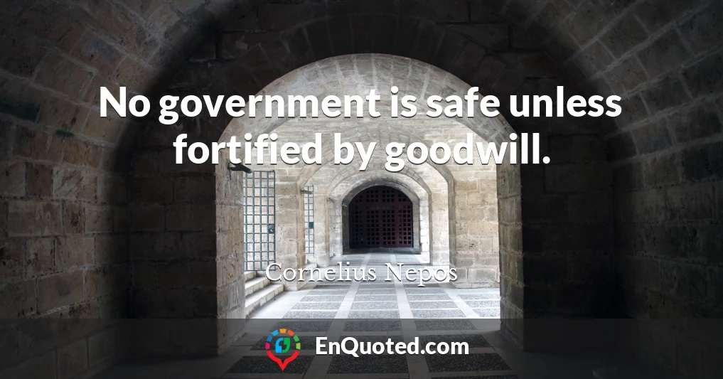 No government is safe unless fortified by goodwill.
