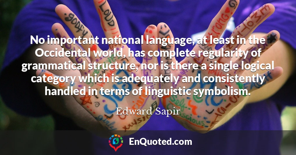 No important national language, at least in the Occidental world, has complete regularity of grammatical structure, nor is there a single logical category which is adequately and consistently handled in terms of linguistic symbolism.