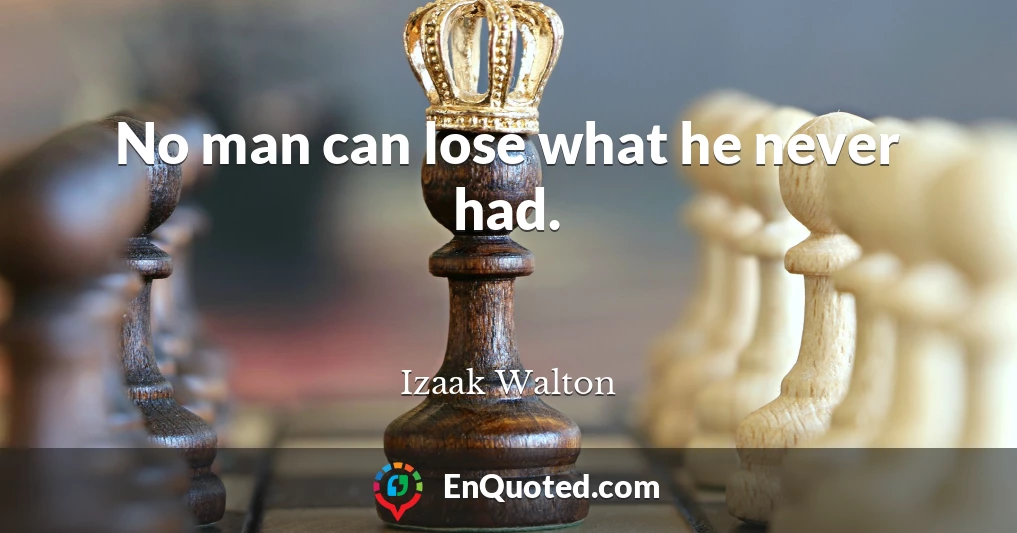 No man can lose what he never had.