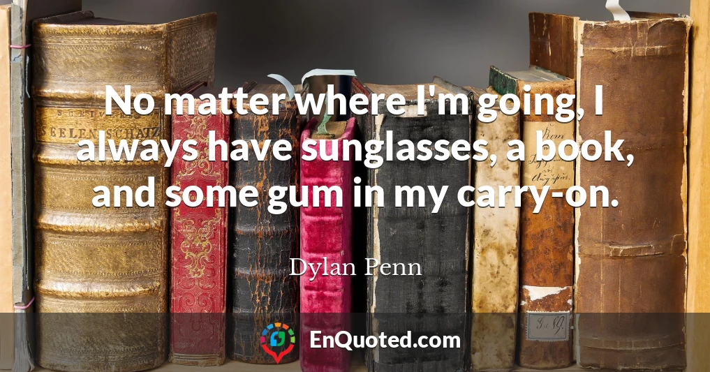 No matter where I'm going, I always have sunglasses, a book, and some gum in my carry-on.
