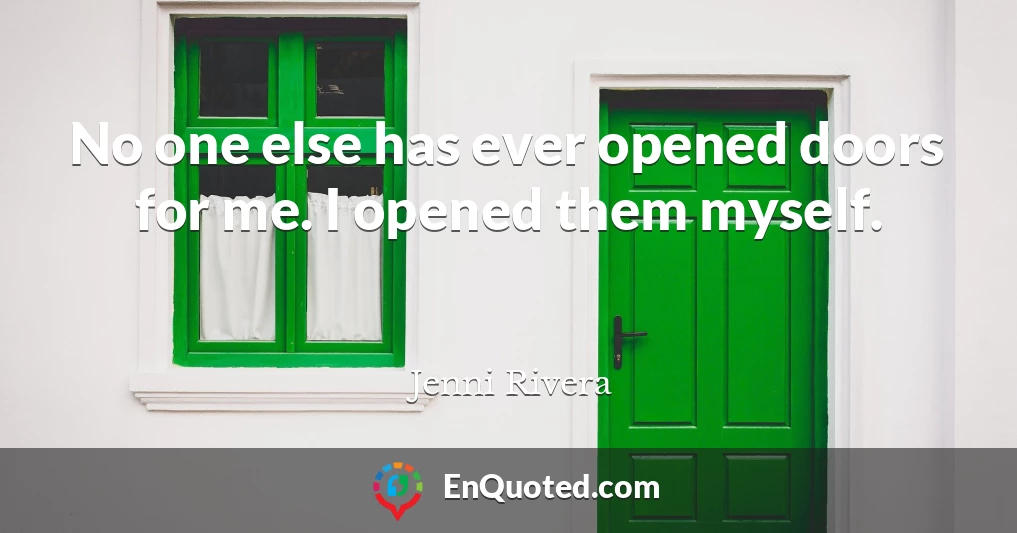 No one else has ever opened doors for me. I opened them myself.