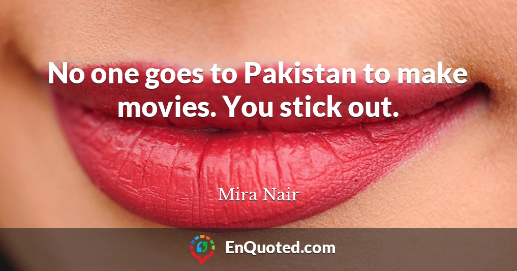 No one goes to Pakistan to make movies. You stick out.