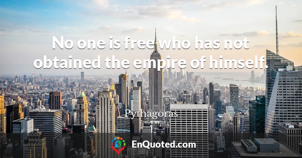 No one is free who has not obtained the empire of himself.