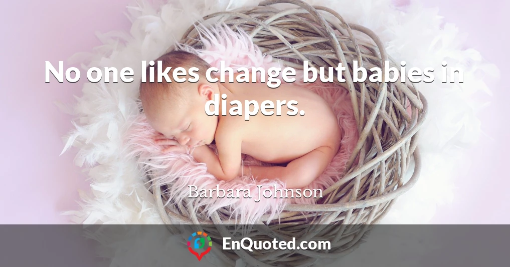 No one likes change but babies in diapers.