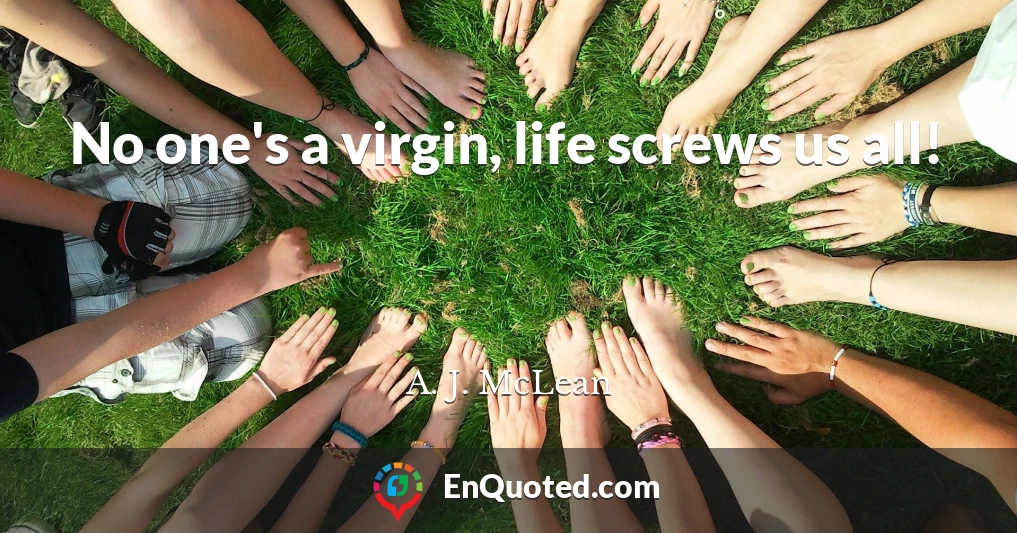 No one's a virgin, life screws us all!