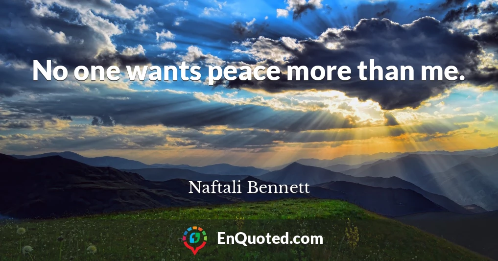 No one wants peace more than me.