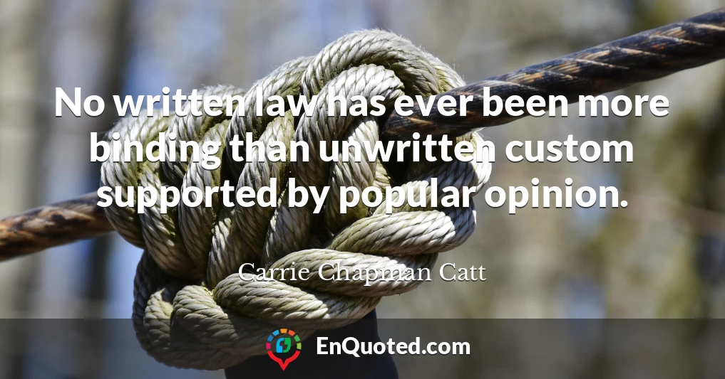 No written law has ever been more binding than unwritten custom supported by popular opinion.