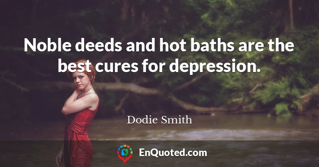 Noble deeds and hot baths are the best cures for depression.