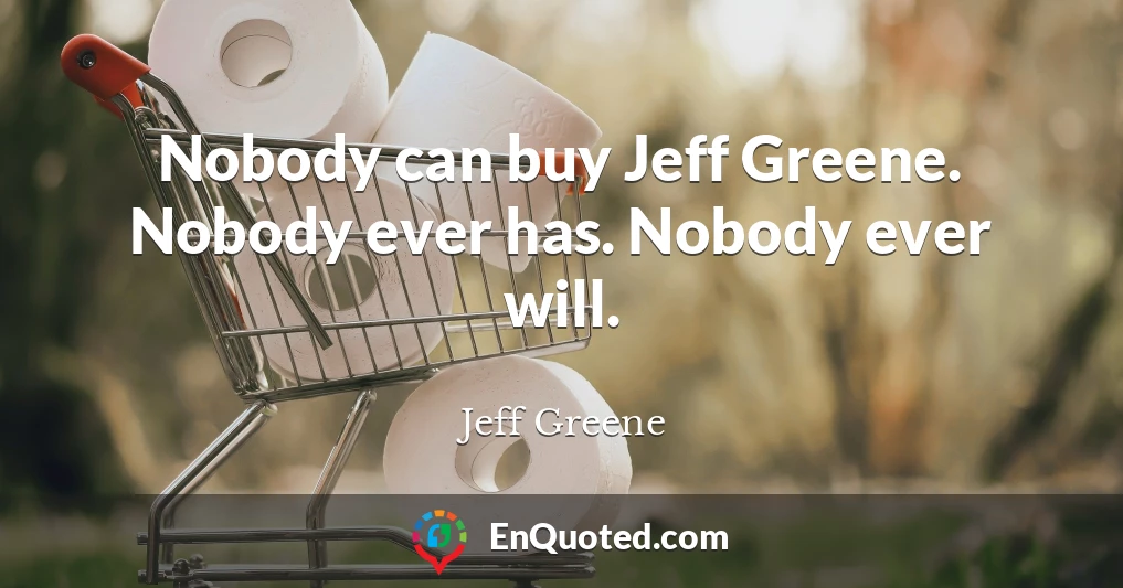 Nobody can buy Jeff Greene. Nobody ever has. Nobody ever will.