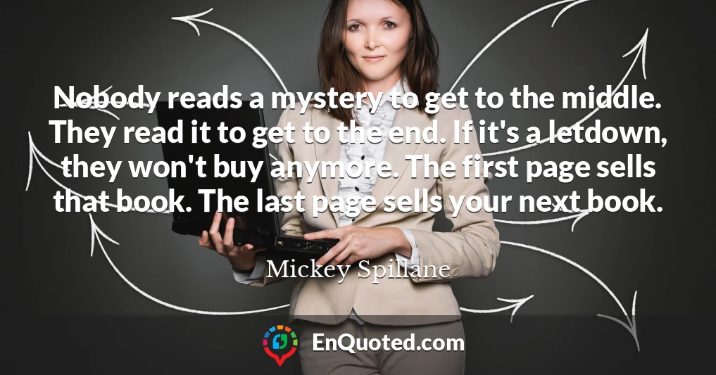 Nobody reads a mystery to get to the middle. They read it to get to the end. If it's a letdown, they won't buy anymore. The first page sells that book. The last page sells your next book.