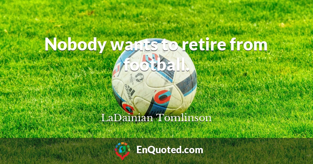 Nobody wants to retire from football.