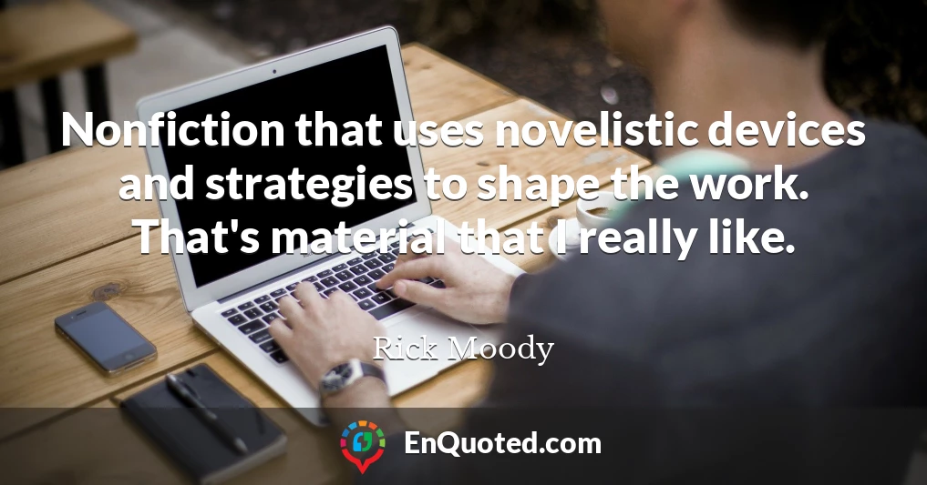 Nonfiction that uses novelistic devices and strategies to shape the work. That's material that I really like. Nonfiction that uses novelistic devices and strategies to shape the work. That's material that I really like.