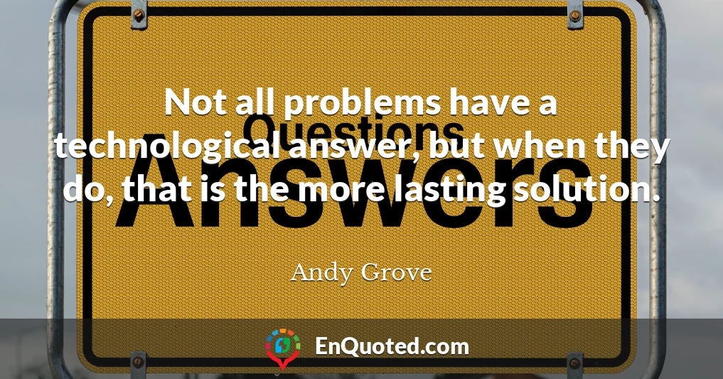 Not all problems have a technological answer, but when they do, that is the more lasting solution.