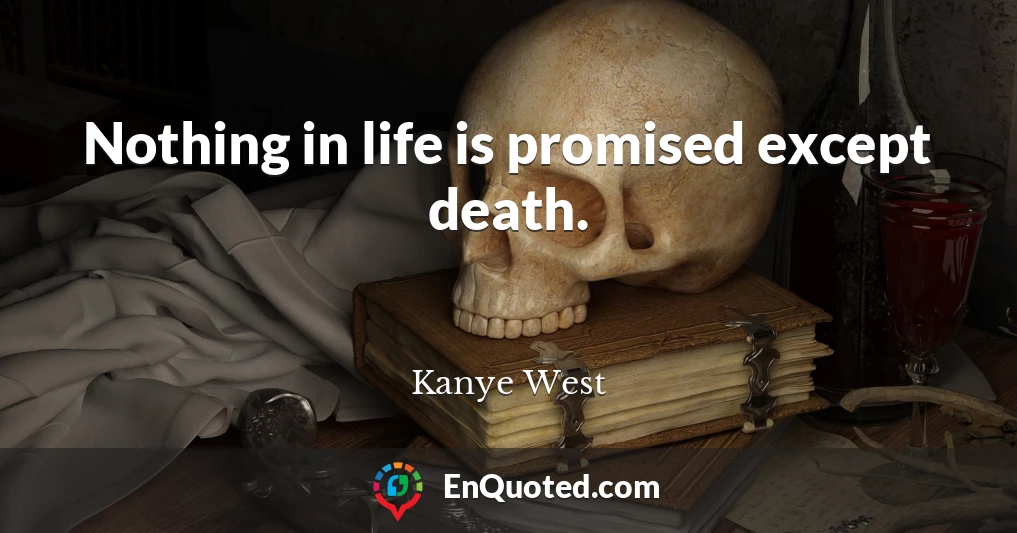 Nothing in life is promised except death.