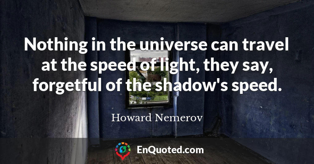 Nothing in the universe can travel at the speed of light, they say, forgetful of the shadow's speed.