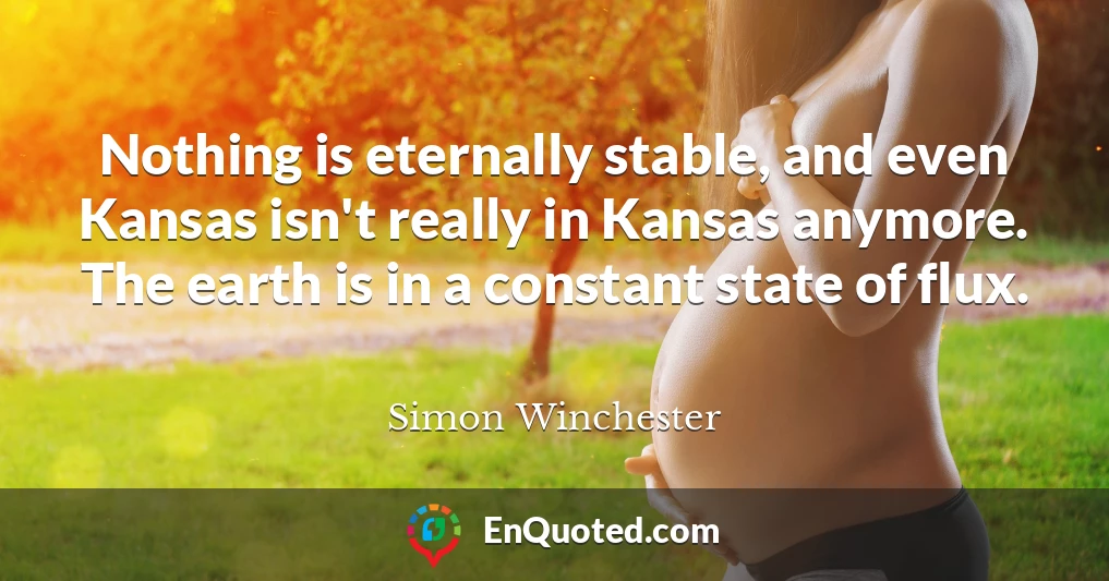 Nothing is eternally stable, and even Kansas isn't really in Kansas anymore. The earth is in a constant state of flux.