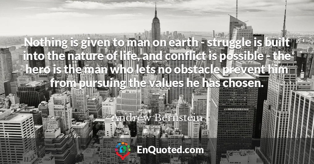 Nothing is given to man on earth - struggle is built into the nature of life, and conflict is possible - the hero is the man who lets no obstacle prevent him from pursuing the values he has chosen.
