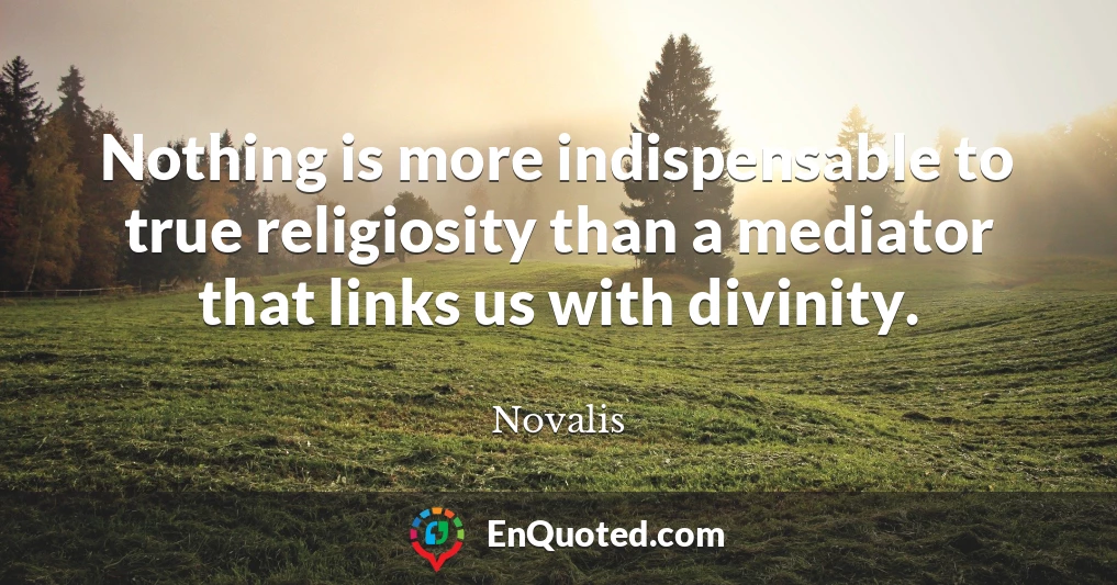 Nothing is more indispensable to true religiosity than a mediator that links us with divinity.