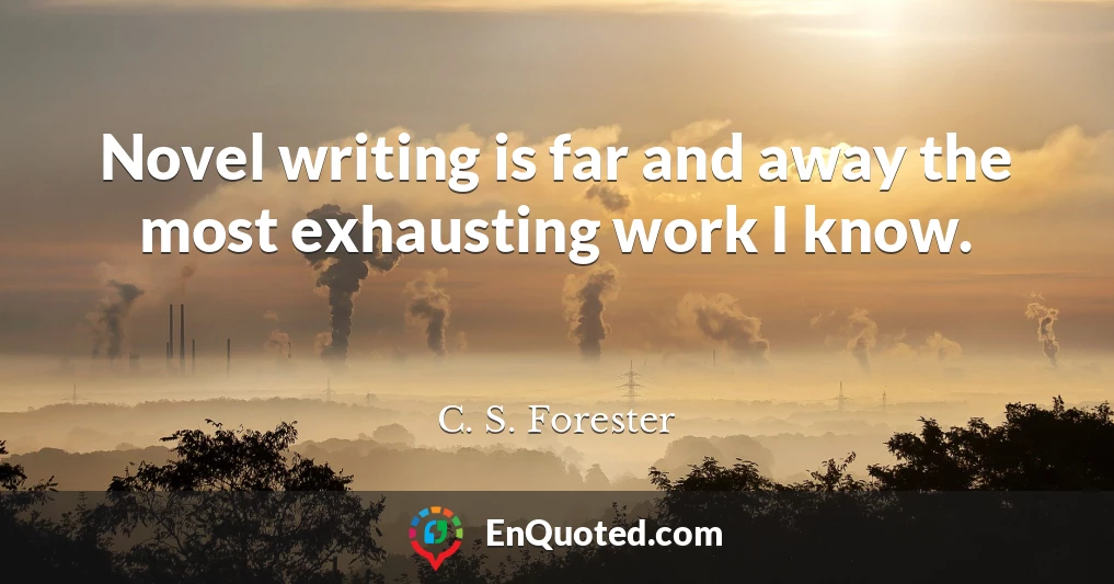 Novel writing is far and away the most exhausting work I know.