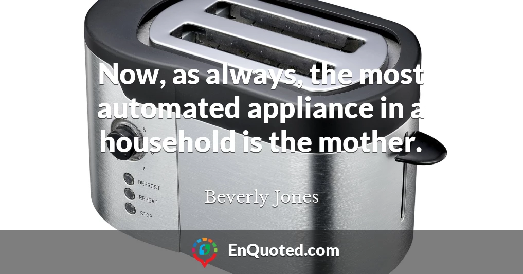Now, as always, the most automated appliance in a household is the mother.