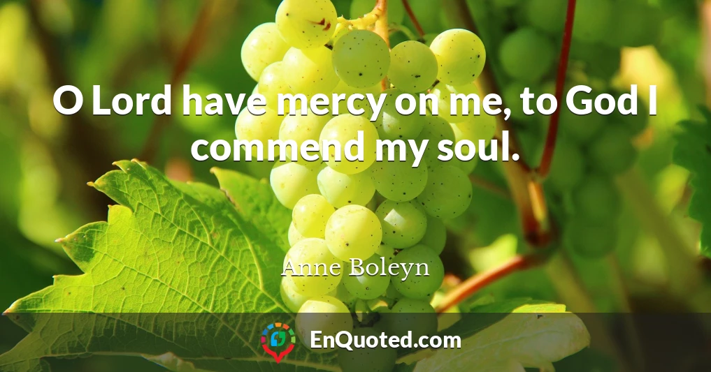 O Lord have mercy on me, to God I commend my soul.
