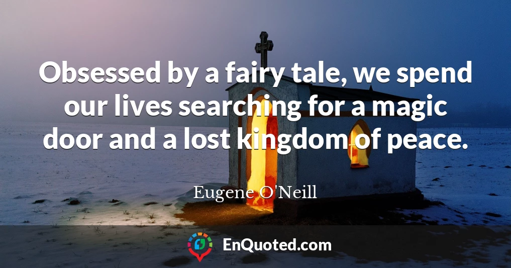Obsessed by a fairy tale, we spend our lives searching for a magic door and a lost kingdom of peace.