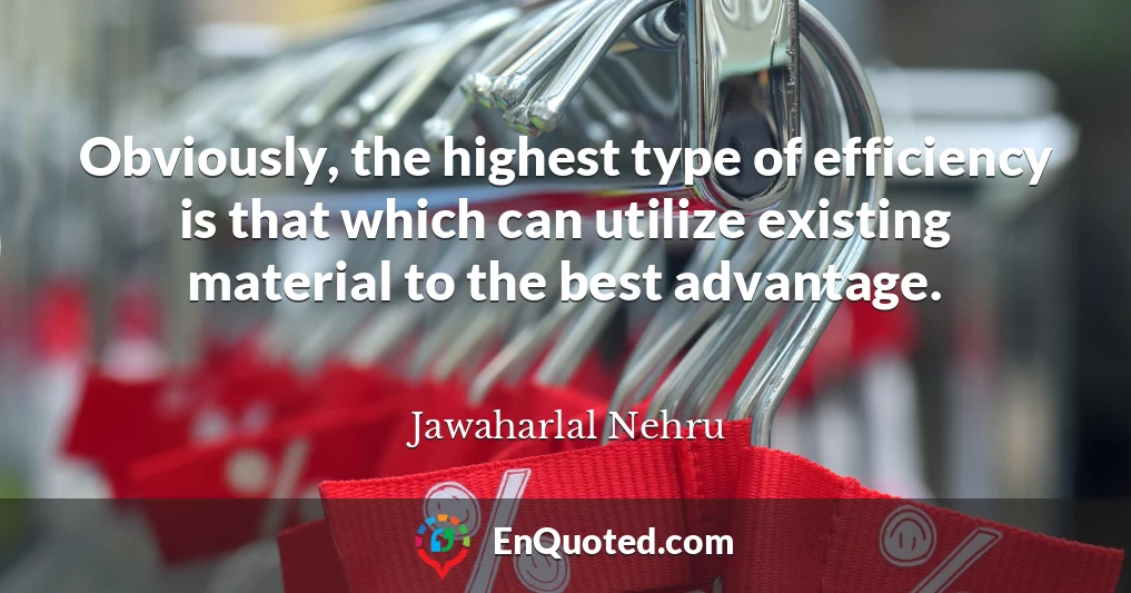 Obviously, the highest type of efficiency is that which can utilize existing material to the best advantage.